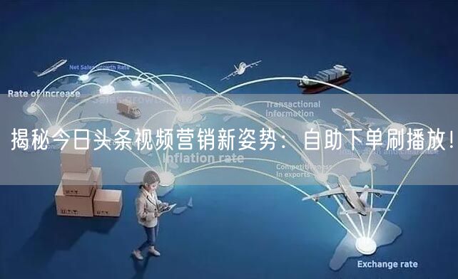 揭秘今日头条视频营销新姿势：自助下单刷播放！