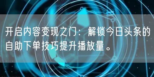 开启内容变现之门：解锁今日头条的自助下单技巧提升播放量。
