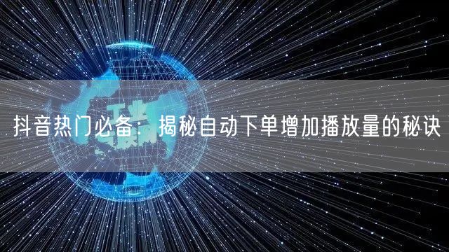 抖音热门必备：揭秘自动下单增加播放量的秘诀