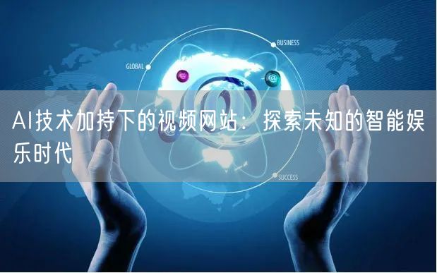 AI技术加持下的视频网站：探索未知的智能娱乐时代