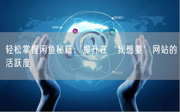 轻松掌握闲鱼秘籍：提升在‘我想要’网站的活跃度