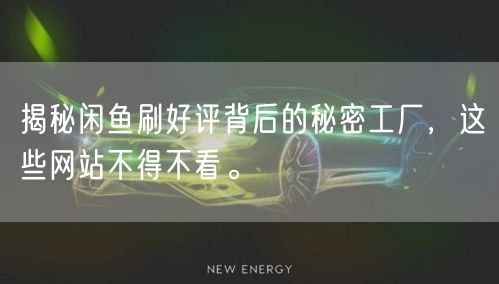 揭秘闲鱼刷好评背后的秘密工厂，这些网站不得不看。