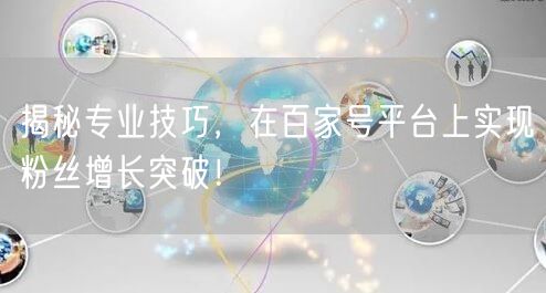 揭秘专业技巧，在百家号平台上实现粉丝增长突破！