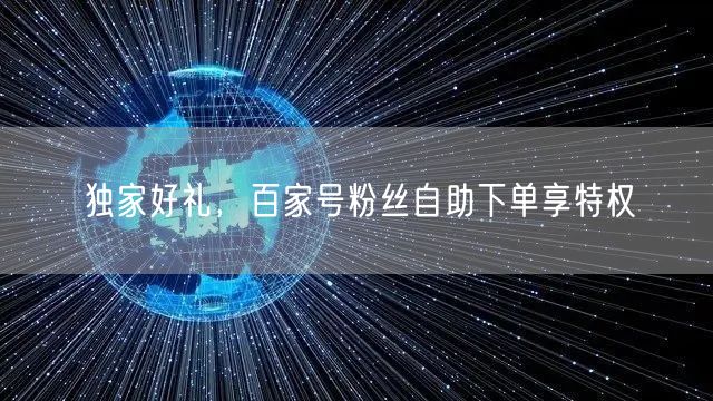 独家好礼，百家号粉丝自助下单享特权