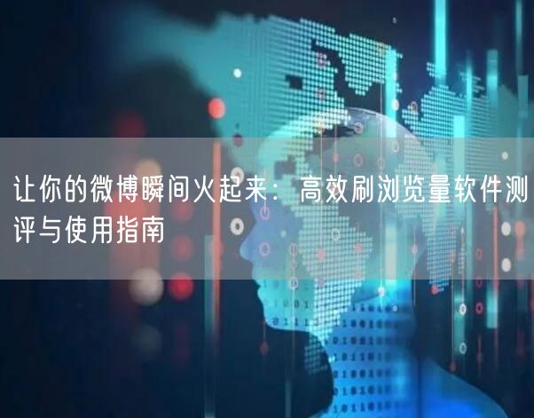 让你的微博瞬间火起来：高效刷浏览量软件测评与使用指南