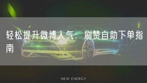 轻松提升微博人气：刷赞自助下单指南