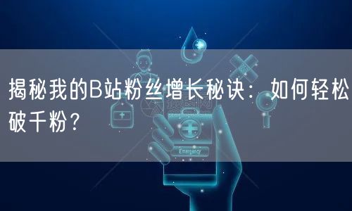 揭秘我的B站粉丝增长秘诀：如何轻松破千粉？