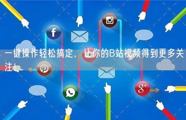 一键操作轻松搞定，让你的B站视频得到更多