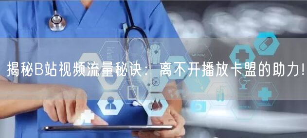 揭秘B站视频流量秘诀：离不开播放卡盟的助力！