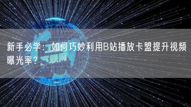 新手必学：如何巧妙利用B站播放卡盟提升视