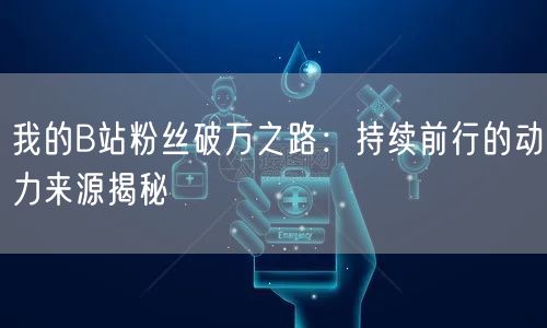 我的B站粉丝破万之路：持续前行的动力来源揭秘