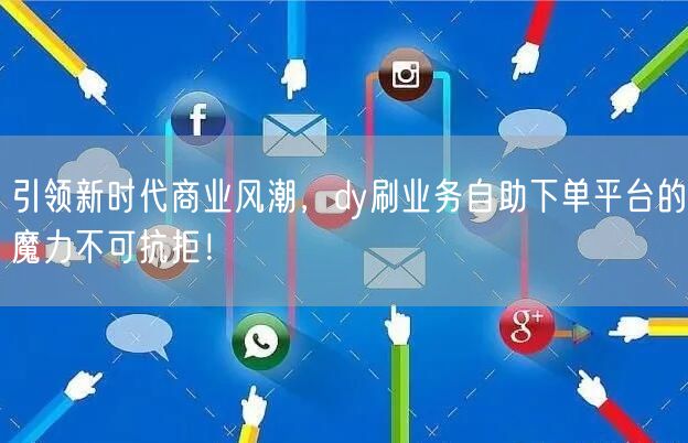 引领新时代商业风潮，dy刷业务自助下单平