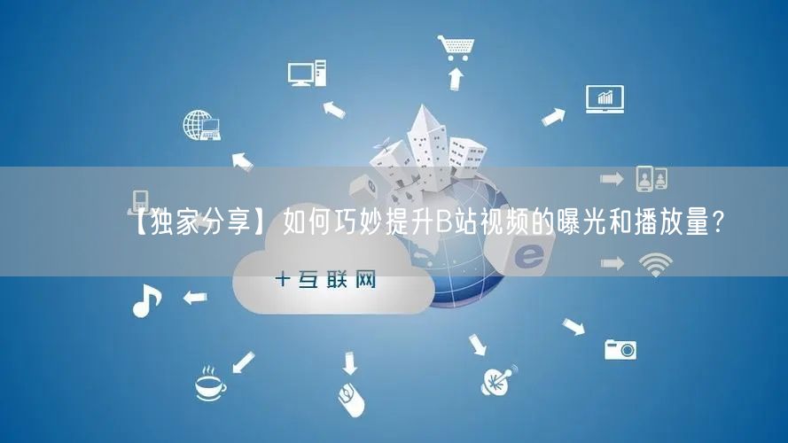 【独家分享】如何巧妙提升B站视频的曝光和