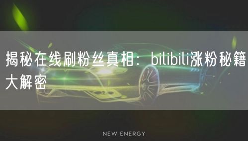 揭秘在线刷粉丝真相：bilibili涨粉