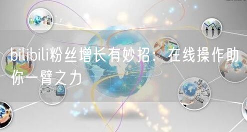 bilibili粉丝增长有妙招：在线操作