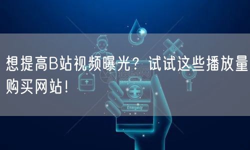 想提高B站视频曝光？试试这些播放量购买网