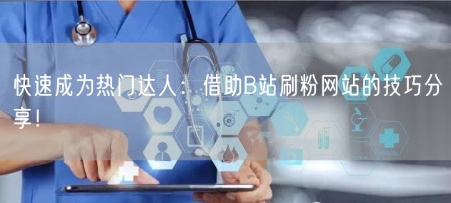快速成为热门达人：借助B站刷粉网站的技巧