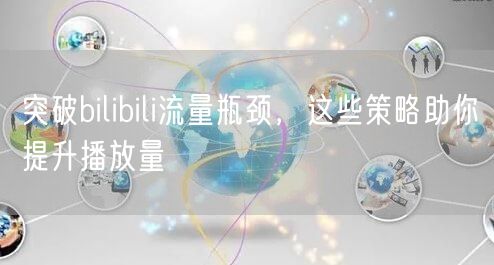 突破bilibili流量瓶颈，这些策略助