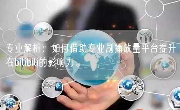 专业解析：如何借助专业刷播放量平台提升在