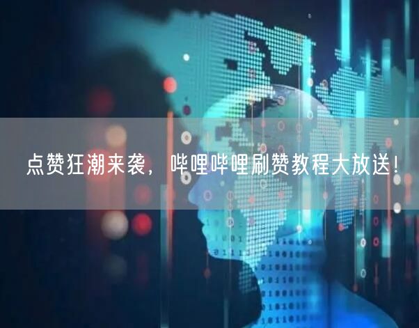 点赞狂潮来袭，哔哩哔哩刷赞教程大放送！