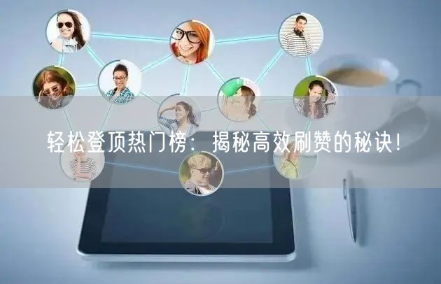 轻松登顶热门榜：揭秘高效刷赞的秘诀！