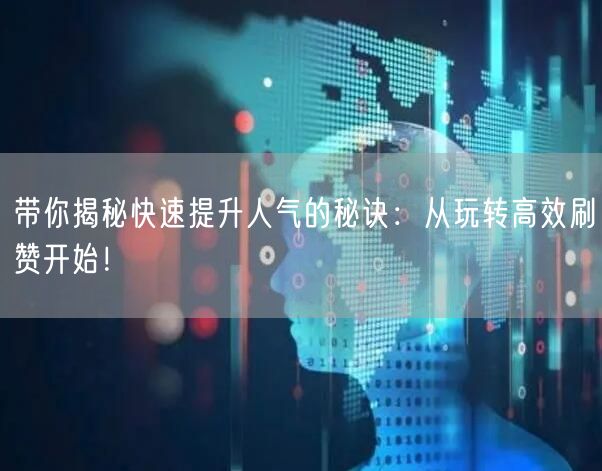 带你揭秘快速提升人气的秘诀：从玩转高效刷赞开始！