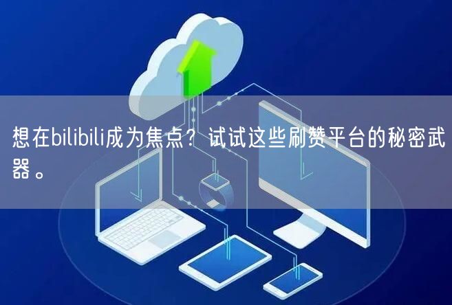 想在bilibili成为焦点？试试这些刷赞平台的秘密武器。