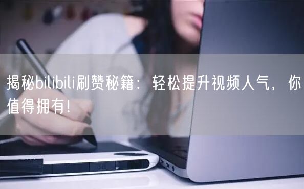揭秘bilibili刷赞秘籍：轻松提升视频人气，你值得拥有！
