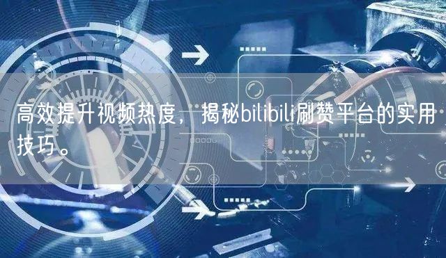 高效提升视频热度，揭秘bilibili刷赞平台的实用技巧。