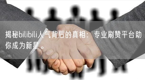 揭秘bilibili人气背后的真相：专业刷赞平台助你成为新星。