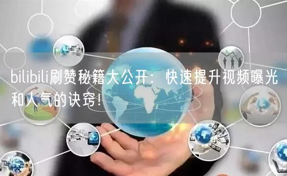 bilibili刷赞秘籍大公开：快速提升视频曝光和人气的诀窍！