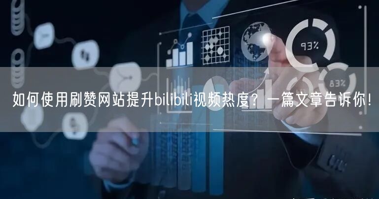 如何使用刷赞网站提升bilibili视频热度？一篇文章告诉你！