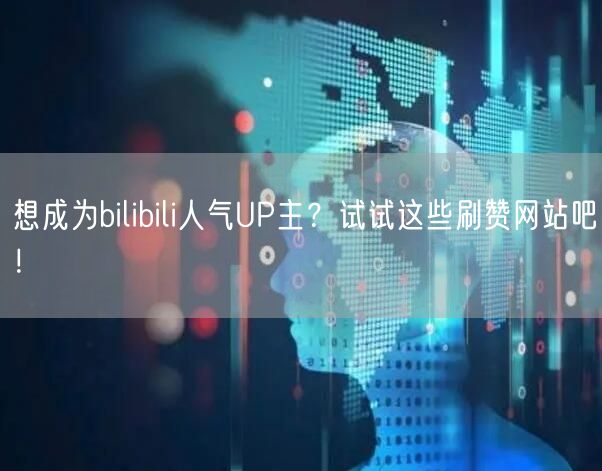 想成为bilibili人气UP主？试试这些刷赞网站吧！