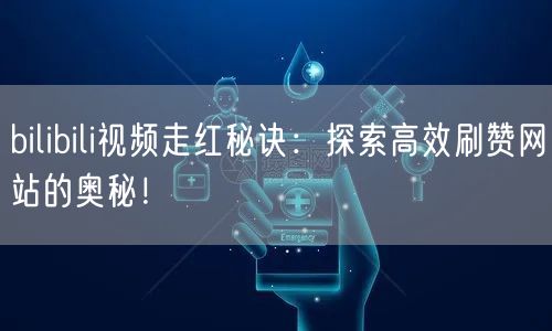 bilibili视频走红秘诀：探索高效刷赞网站的奥秘！