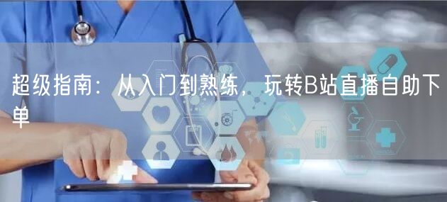 超级指南：从入门到熟练，玩转B站直播自助