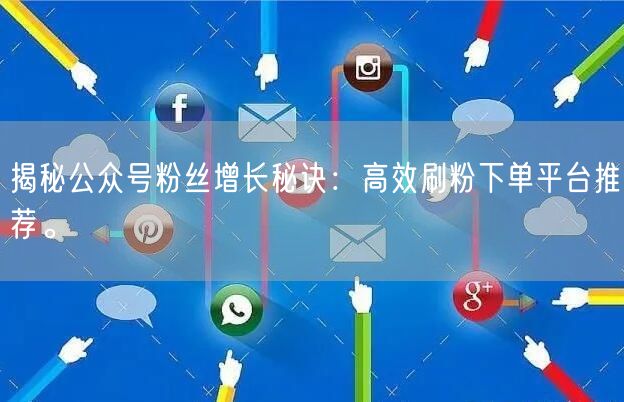 揭秘公众号粉丝增长秘诀：高效刷粉下单平台推荐。