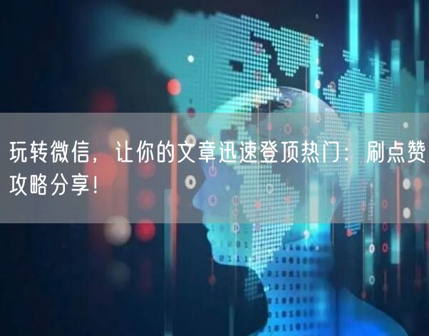 玩转微信，让你的文章迅速登顶热门：刷点赞