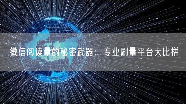 微信阅读量的秘密武器：专业刷量平台大比拼