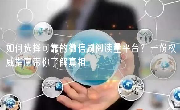 如何选择可靠的微信刷阅读量平台？一份权威