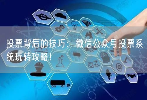 投票背后的技巧：微信公众号投票系统玩转攻