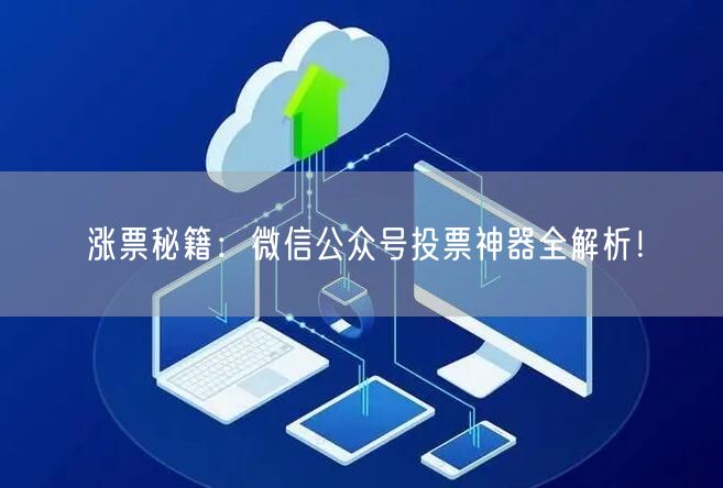涨票秘籍：微信公众号投票神器全解析！