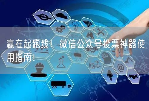 赢在起跑线！微信公众号投票神器使用指南！