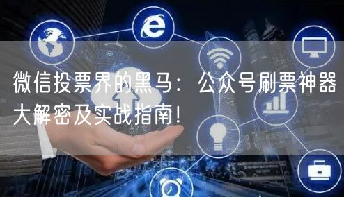 微信投票界的黑马：公众号刷票神器大解密及