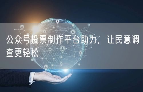 公众号投票制作平台助力，让民意调查更轻松