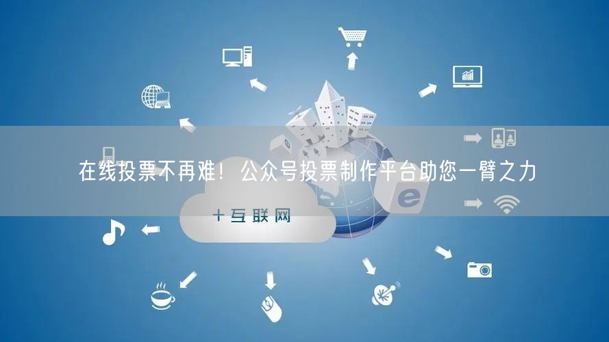 在线投票不再难！公众号投票制作平台助您一臂之力
