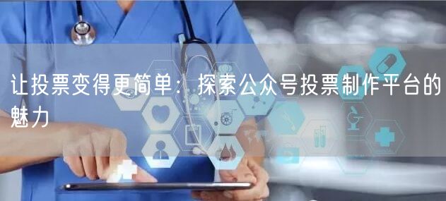 让投票变得更简单：探索公众号投票制作平台的魅力