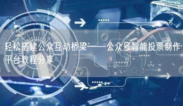 轻松搭建公众互动桥梁——公众号智能投票制