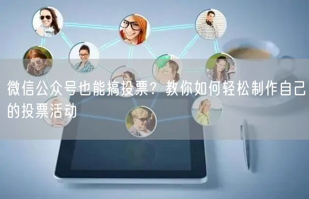 微信公众号也能搞投票？教你如何轻松制作自己的投票活动