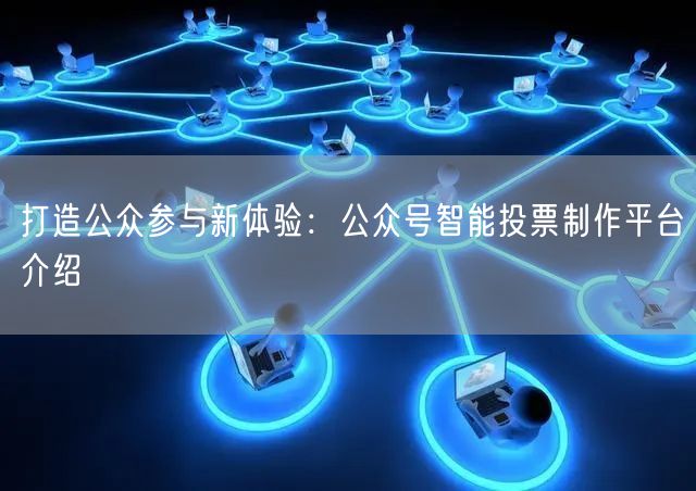 打造公众参与新体验：公众号智能投票制作平台介绍