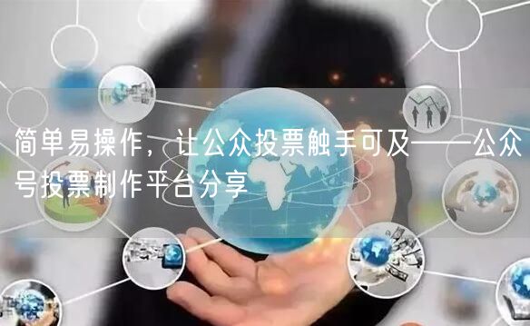 简单易操作，让公众投票触手可及——公众号投票制作平台分享